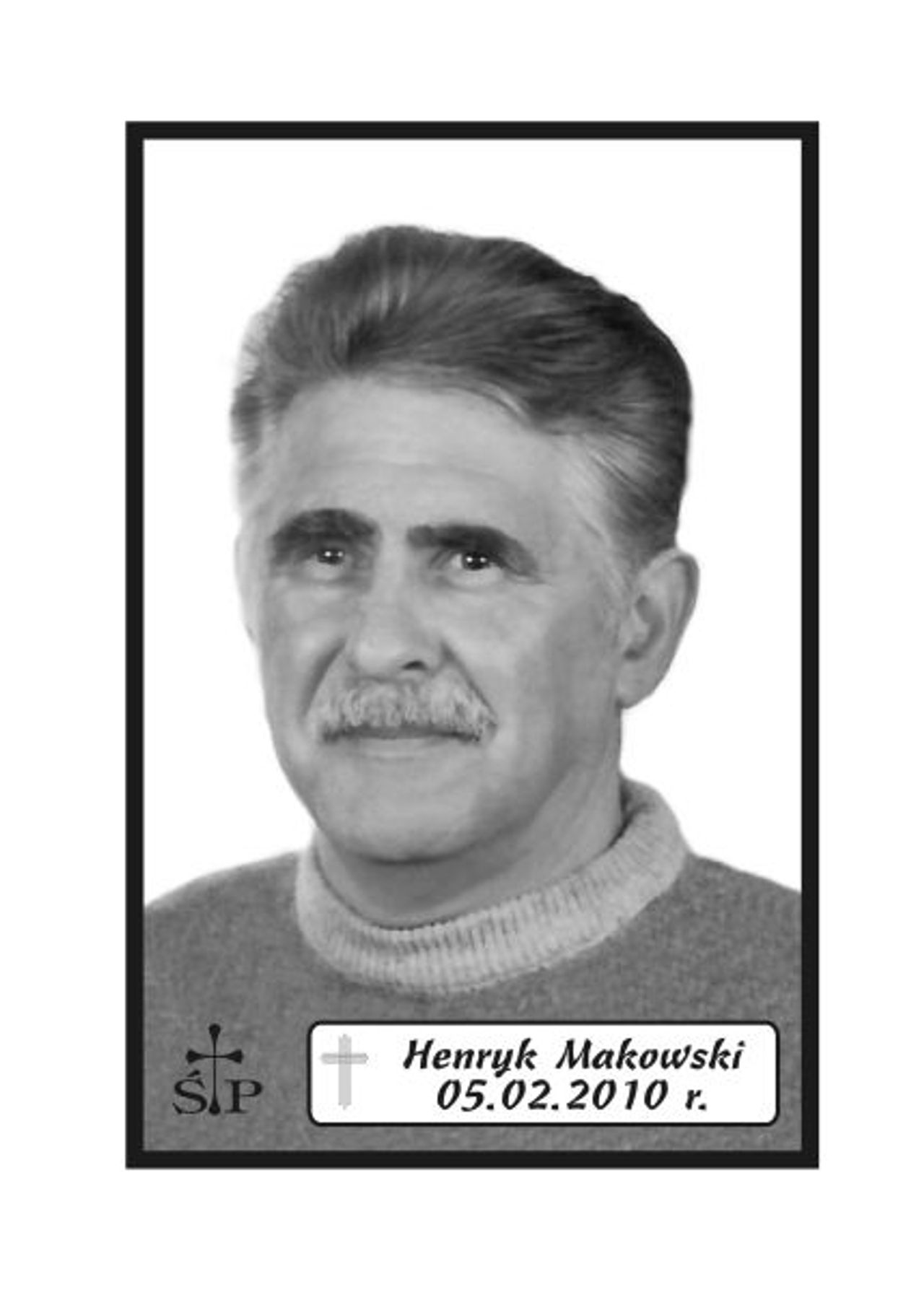 <p>Z głębokim żalem zawiadamiamy 5 lutego 2010 r. zmarł Kochany Mąż, Ojczym, Dziadek, Brat, Wujek i Szwagier śp. Henryk Makowski. Ceremonia pogrzebowa rozpocznie się mszą świętą żałobną odprawioną w sobotę, 13 lutego br. o godz. 12.00 w kościele pw. Świętego Ignacego z Loyoli w Koszalinie. Po mszy nastąpi wyprowadzenie na cmentarz w Dobrzycy. Rodzina.</p>