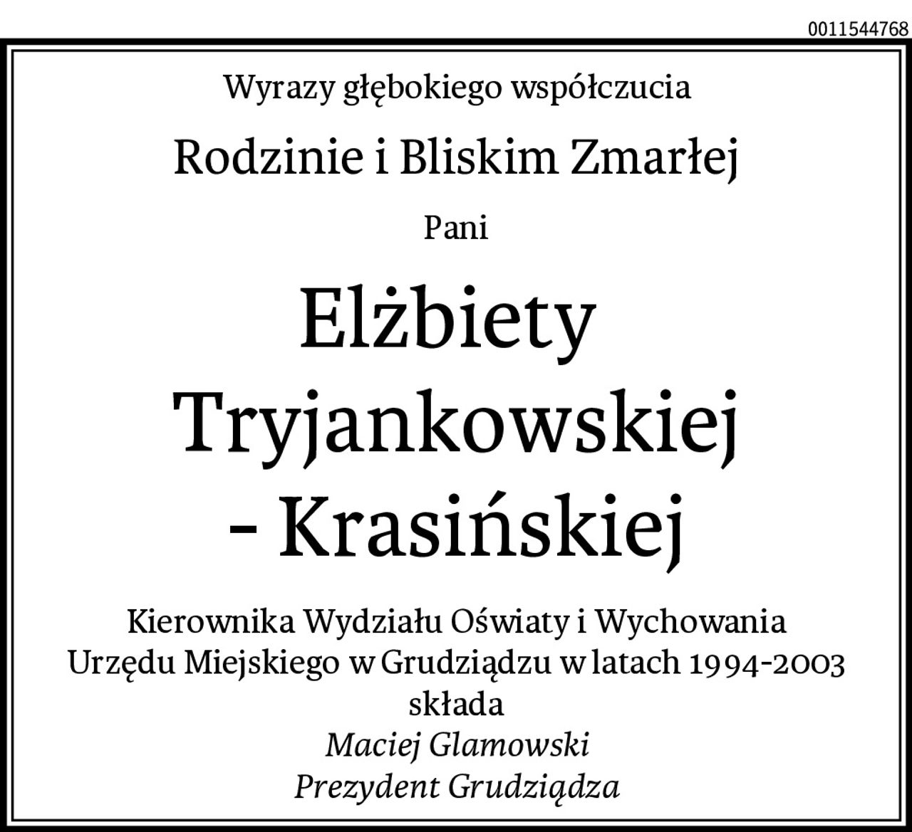 Wyrazy głębokiego współczucia
Rodzinie i Bliskim Zmarłej
Pani
Elżbiety 
Tryjankowskiej
- Krasińskiej
Kierownika Wydziału Oświaty i Wychowania
Urzędu Miejskiego w Grudziądzu w latach 1994-2003
składa
Maciej Glamowski
Prezydent Grudziądza