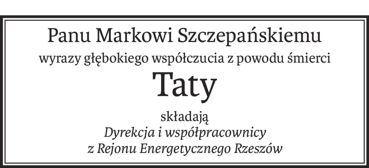 Panu Markowi Szczepańskiemu
wyrazy głębokiego współczucia z powodu śmierci
Taty
składają 
Dyrekcja i współpracownicy 
z Rejonu Energetycznego Rzeszów