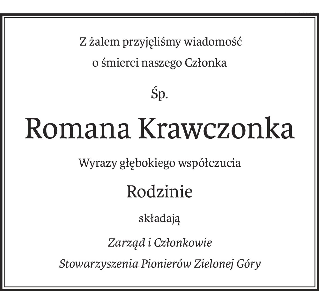 Z żalem przyjęliśmy wiadomość
o śmierci naszego Członka
śp.
Romana Krawczonka
Wyrazy głębokiego współczucia
Rodzinie
składają
Zarząd i Członkowie
Stowarzyszenia Pionierów Zielonej Góry