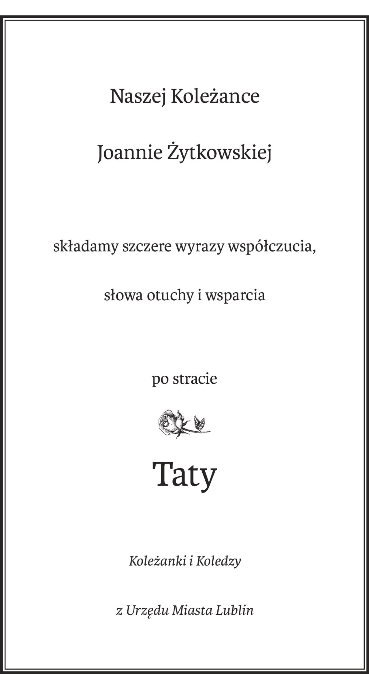 Naszej Koleżance
Joannie Żytkowskiej 
składamy szczere wyrazy współczucia, 
słowa otuchy i wsparcia
po stracie
Taty
Koleżanki i Koledzy
z Urzędu Miasta Lublin