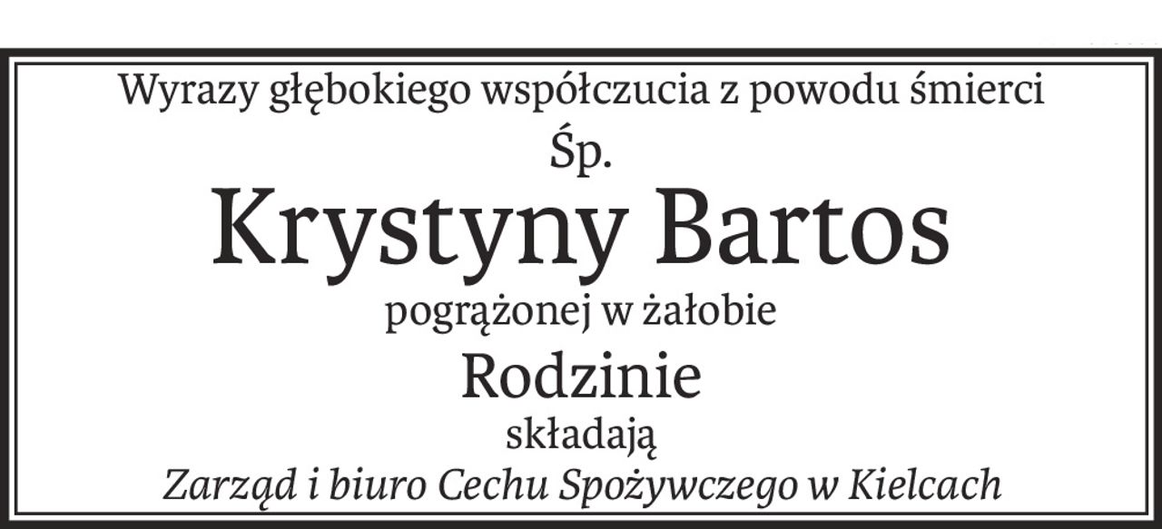 Wyrazy głębokiego współczucia z powodu śmierci
śp.
Krystyny Bartos
pogrążonej w żałobie
Rodzinie
składają
Zarząd i biuro Cechu Spożywczego w Kielcach