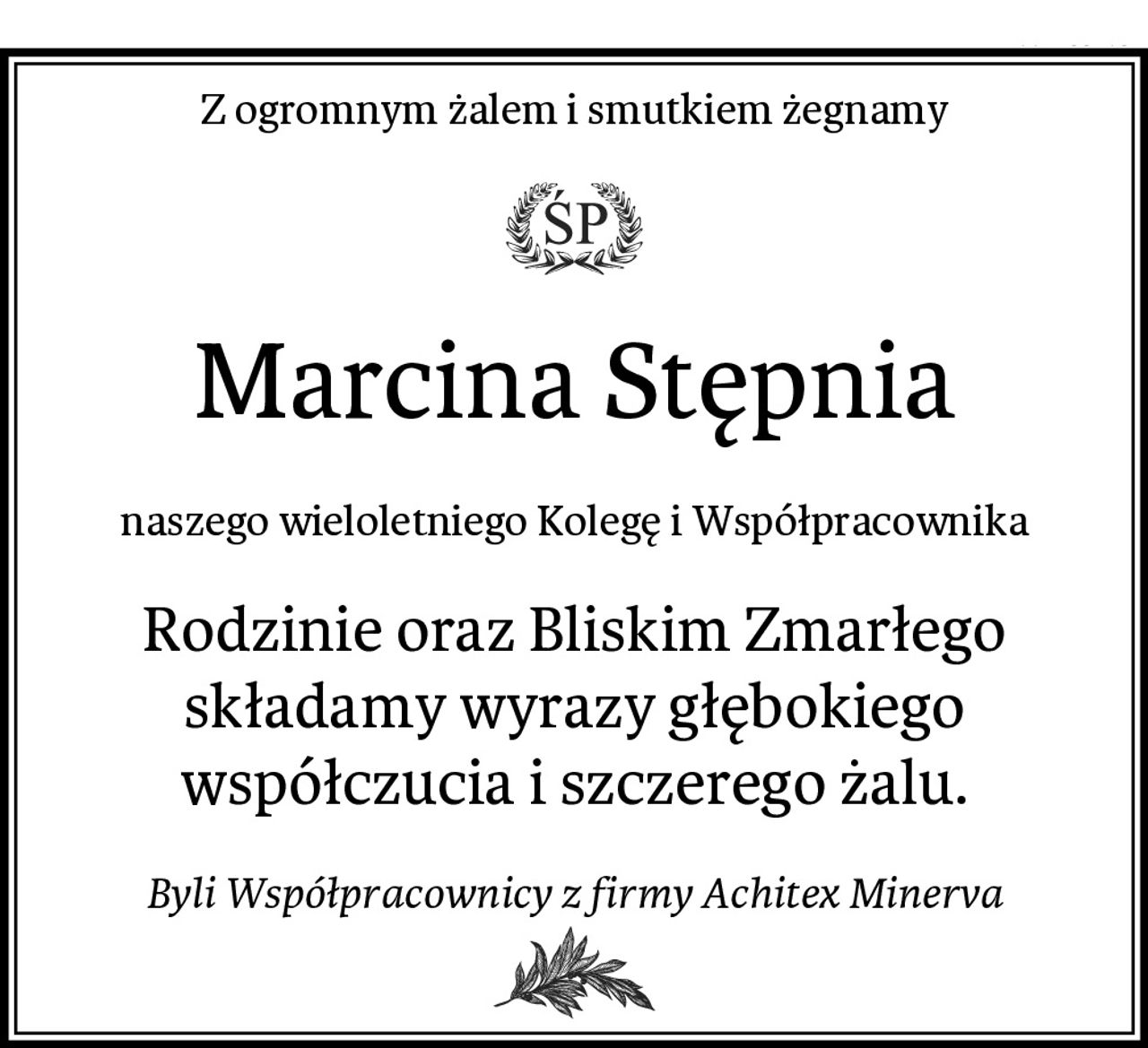 Z ogromnym żalem i smutkiem żegnamy
Marcina Stępnia
naszego wieloletniego Kolegę i Współpracownika
Rodzinie oraz Bliskim Zmarłego
składamy wyrazy głębokiego
współczucia i szczerego żalu.
Byli Współpracownicy z firmy Achitex Minerva