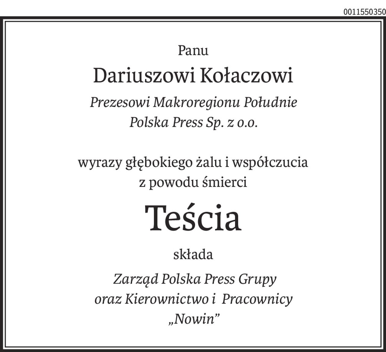 Panu
Dariuszowi Kołaczowi
Prezesowi Makroregionu Południe 
Polska Press Sp. z o.o.
wyrazy głębokiego żalu i współczucia 
z powodu śmierci
Teścia
składa
 Zarząd Polska Press Grupy 
oraz Kierownictwo i Pracownicy 
„Nowin”