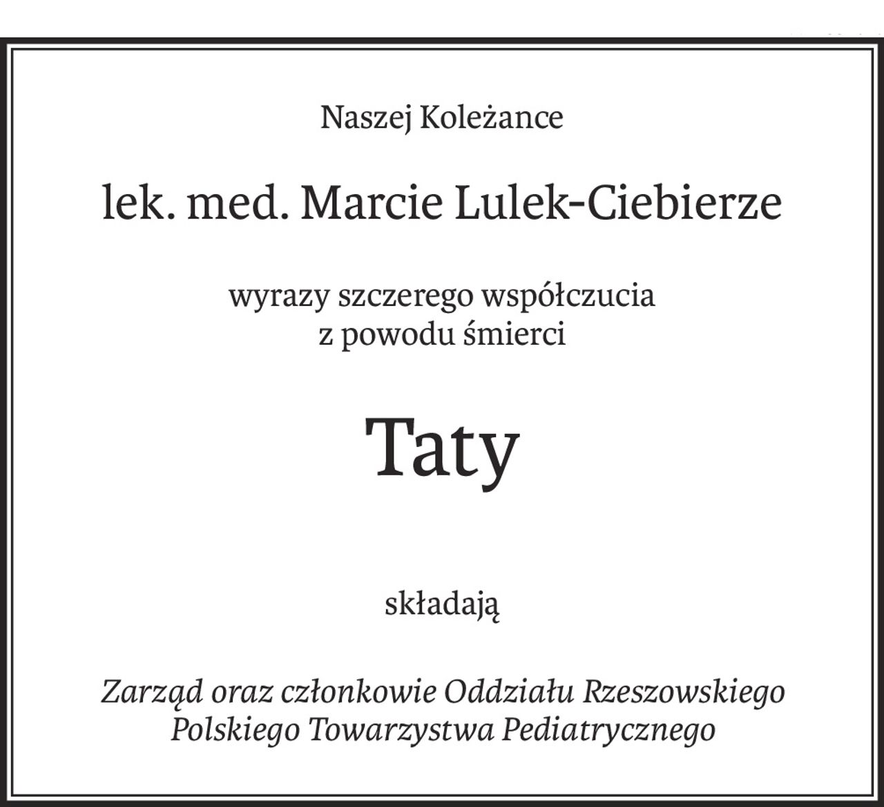 Naszej Koleżance
lek. med. Marcie Lulek-Ciebierze
wyrazy szczerego współczucia
z powodu śmierci
Taty
składają
Zarząd oraz członkowie Oddziału Rzeszowskiego
Polskiego Towarzystwa Pediatrycznego