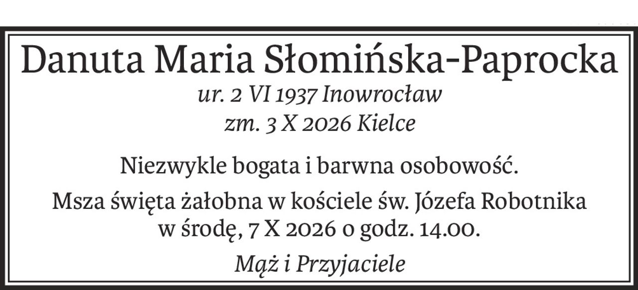 Danuta Maria Słomińska-Paprocka
ur. 2 VI 1937 Inowrocław
zm. 3 X 2026 Kielce
Niezwykle bogata i barwna osobowość.
Msza święta żałobna w kościele św. Józefa Robotnika 
w środę, 7 X 2026 o godz. 14.00.
Mąż i Przyjaciele