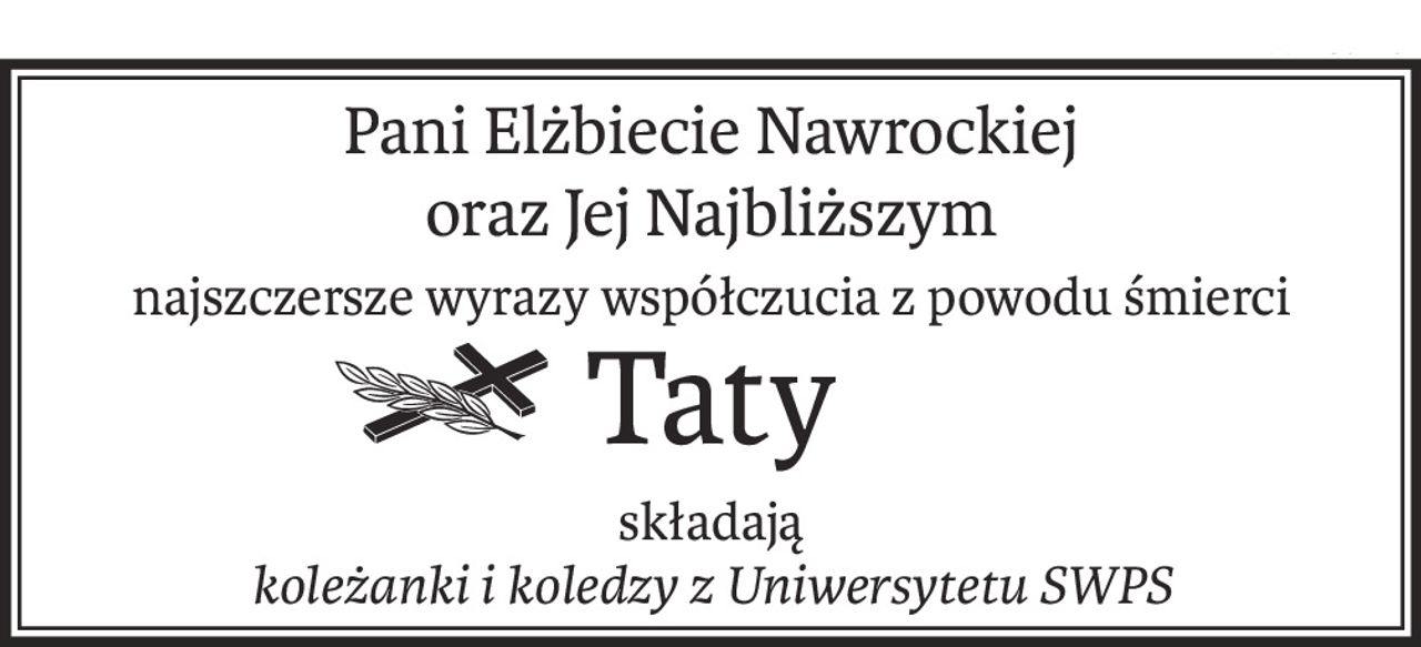 Pani Elżbiecie Nawrockiej
oraz Jej Najbliższym
najszczersze wyrazy współczucia z powodu śmierci
ś+p
Taty
składają
koleżanki i koledzy z Uniwersytetu SWPS