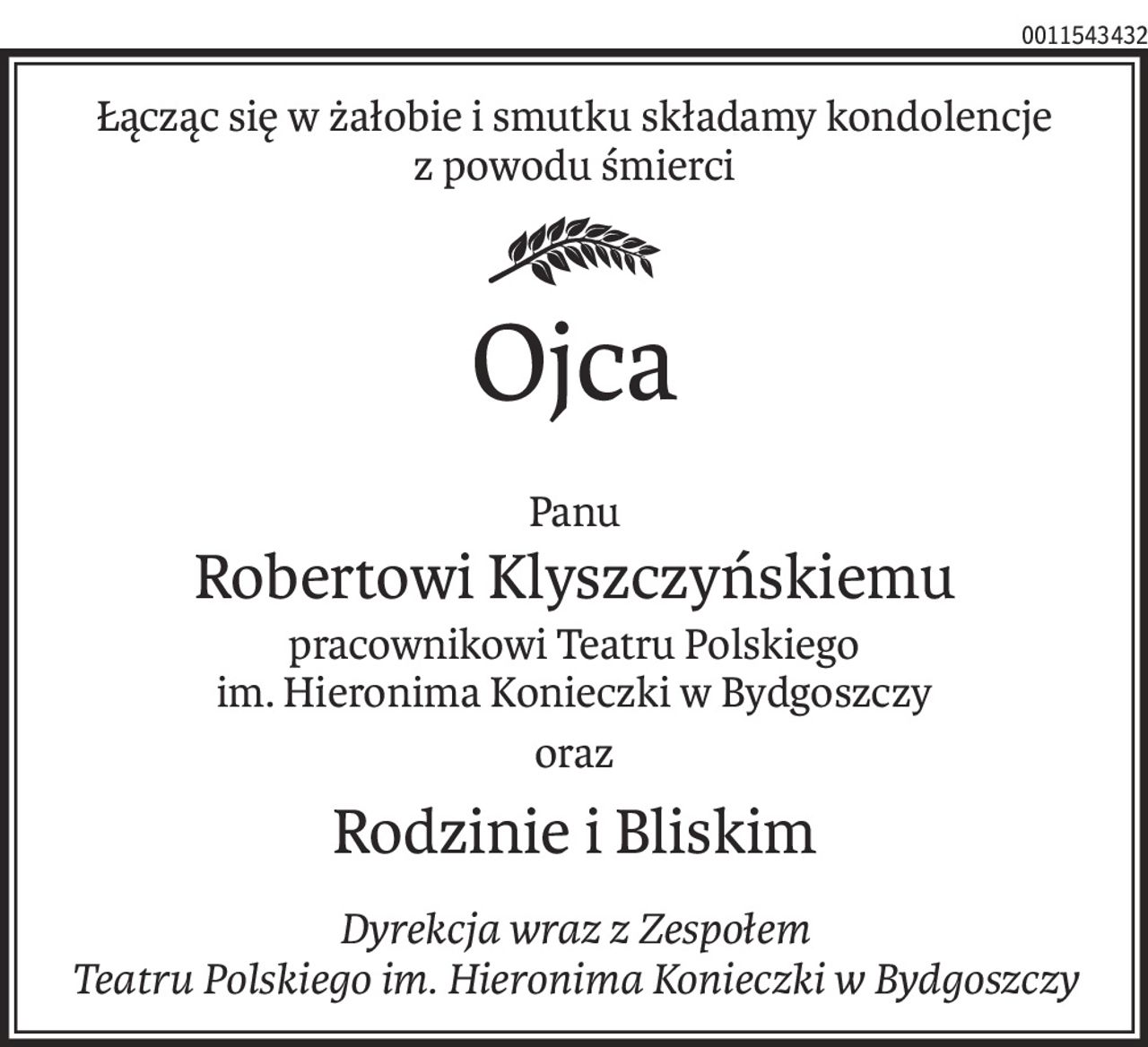 Łącząc się w żałobie i smutku składamy kondolencje
z powodu śmierci
Ojca
Panu
Robertowi Klyszczyńskiemu
pracownikowi Teatru Polskiego
im. Hieronima Konieczki w Bydgoszczy
oraz
Rodzinie i Bliskim
Dyrekcja wraz z Zespołem
Teatru Polskiego im. Hieronima Konieczki w Bydgoszczy