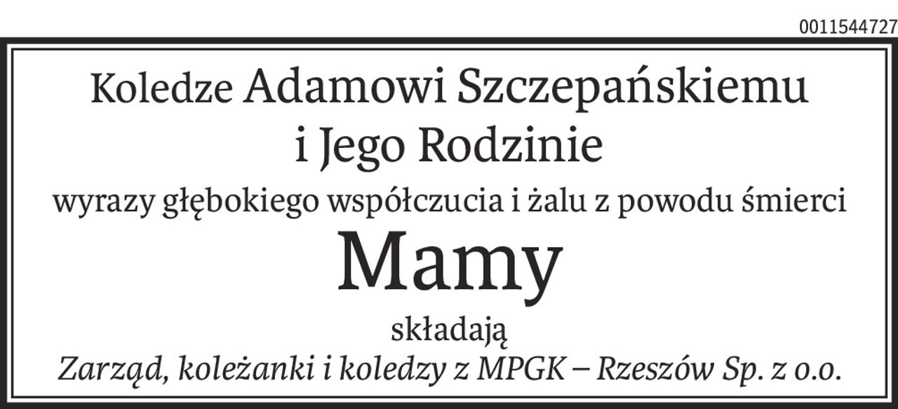 KoledzeAdamowi Szczepańskiemu
i Jego Rodzinie
wyrazy głębokiego współczucia i żalu z powodu śmierci
Mamy
składają
Zarząd, koleżanki i koledzy z MPGK – Rzeszów Sp. z o.o.