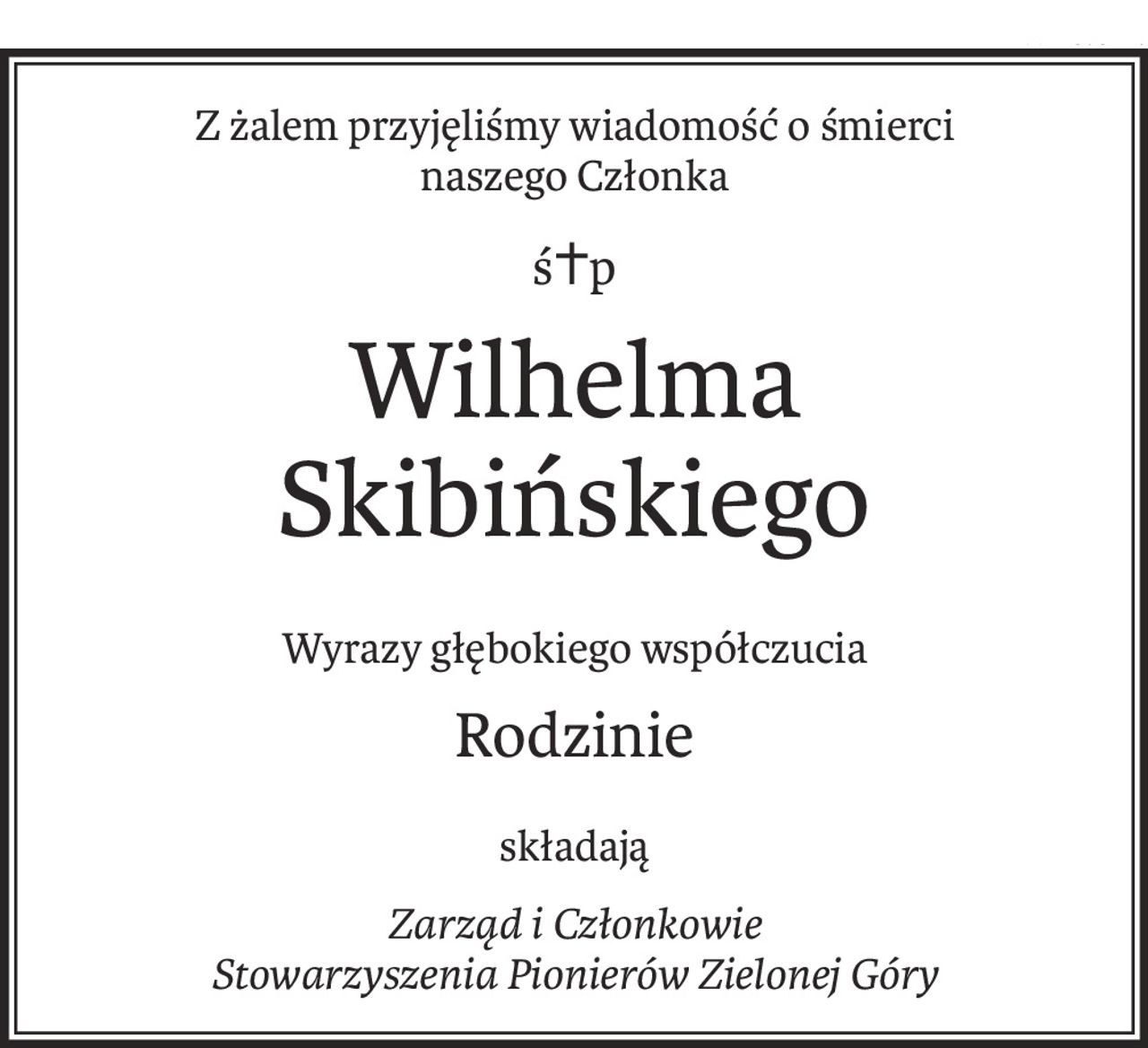 Z żalem przyjęliśmy wiadomość o śmierci
naszego Członka
ś+p
Wilhelma Skibińskiego
Wyrazy głębokiego współczucia
Rodzinie
składają
Zarząd i Członkowie
Stowarzyszenia Pionierów Zielonej Góry