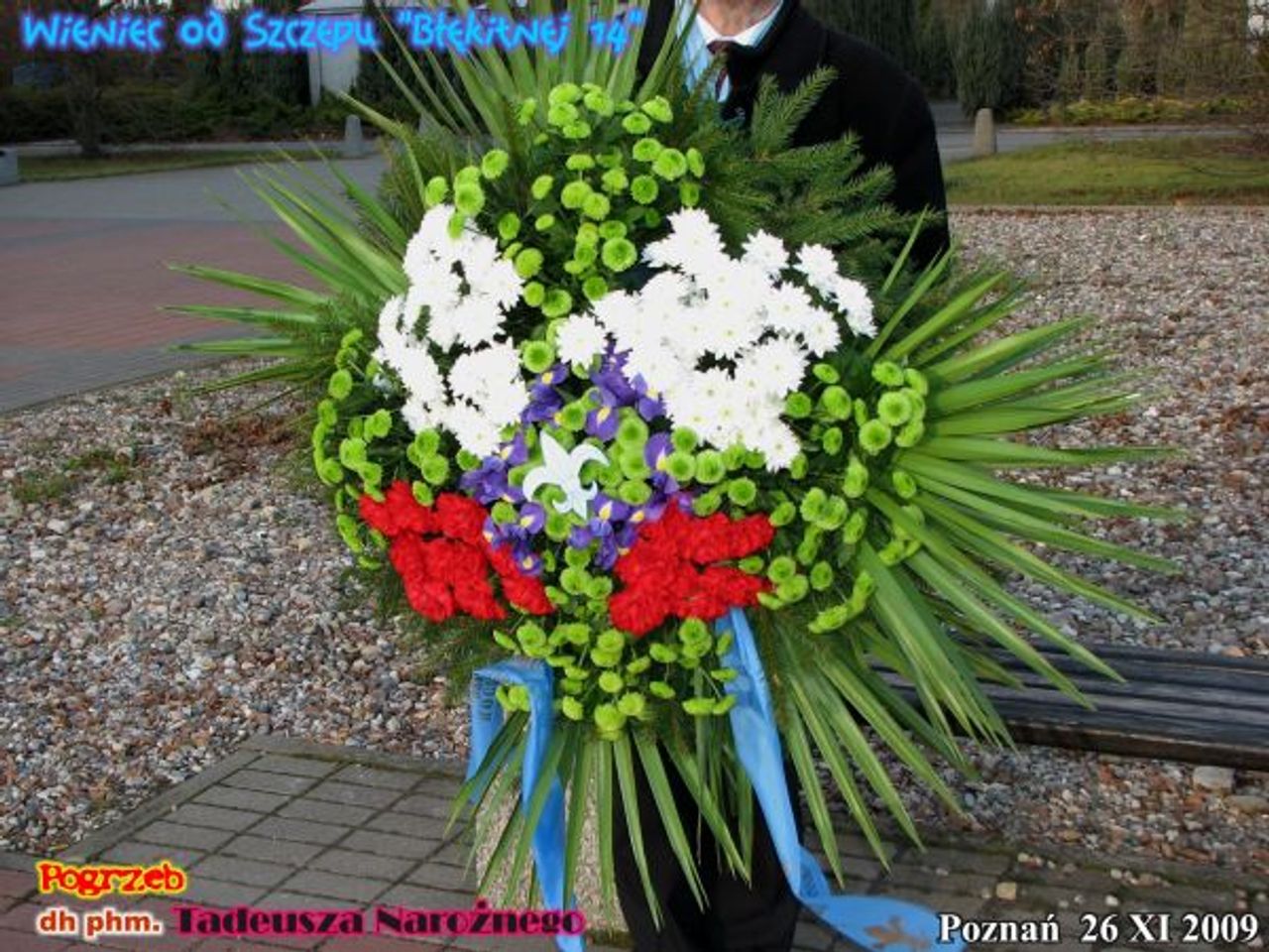 <p>„... idziemy naprzód i ciągle pniemy się wzwyż”<br />ś + p<br />W dniu 20.11.2009 r. odszedł na Wieczną Wartę<br />dh phm. Tadeusz Narożny<br />wspaniały, utalentowany i życzliwy ludziom Drużynowy i Charyzmatyczny<br />Oboźny reaktywowanej w latach 1957-1961 „Błękitnej 14.”, człowiek<br />o wysokiej kulturze osobistej, na którego zawsze można było liczyć.<br />Żegnany z ogromnym żalem przez<br />Seniorów Szczepu „Błękitnej 14.’’ w Poznaniu</p>