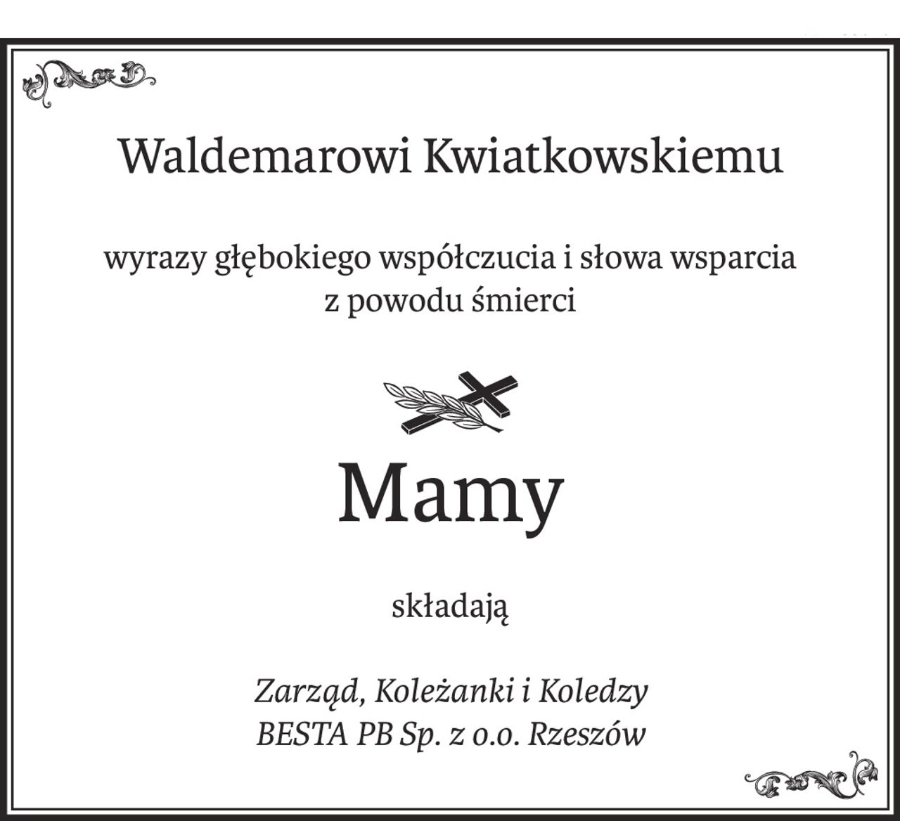 Waldemarowi Kwiatkowskiemu
wyrazy głębokiego współczucia i słowa wsparcia
z powodu śmierci

ś+p
Mamy
składają
Zarząd, Koleżanki i Koledzy 
BESTA PB Sp. z o.o. Rzeszów