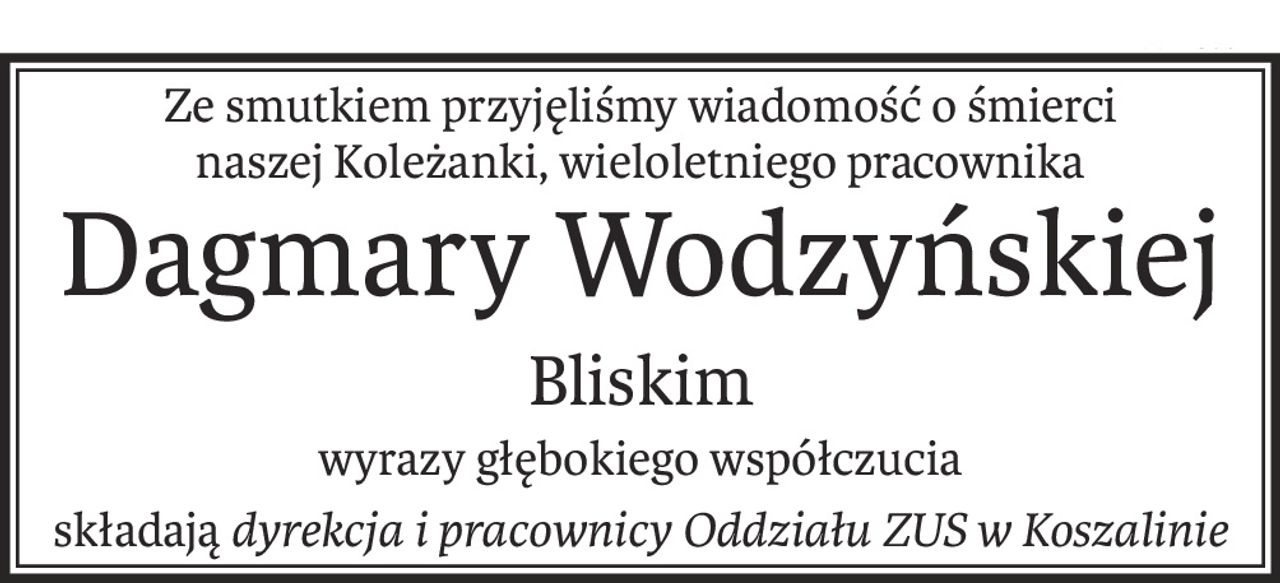 Ze smutkiem przyjęliśmy wiadomość o śmierci
naszej Koleżanki, wieloletniego pracownika
Dagmary Wodzyńskiej
Bliskim
wyrazy głębokiego współczucia
składajądyrekcja i pracownicy Oddziału ZUS w Koszalinie