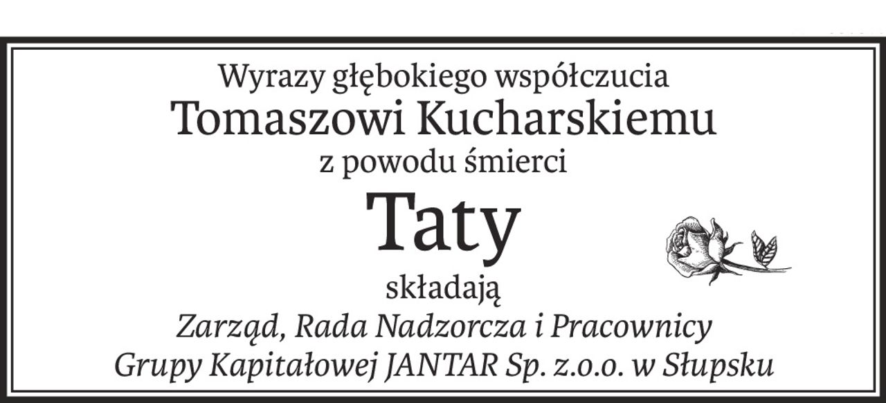 Wyrazy głębokiego współczucia
Tomaszowi Kucharskiemu
z powodu śmierci
Taty
składają
Zarząd, Rada Nadzorcza i Pracownicy 
Grupy Kapitałowej JANTAR Sp. z.o.o. w Słupsku