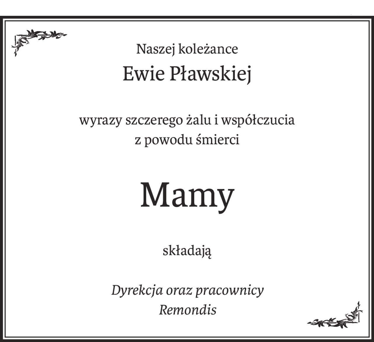 Naszej koleżance
Ewie Pławskiej
wyrazy szczerego żalu i współczucia
z powodu śmierci
Mamy
składają
Dyrekcja oraz pracownicy
Remondis