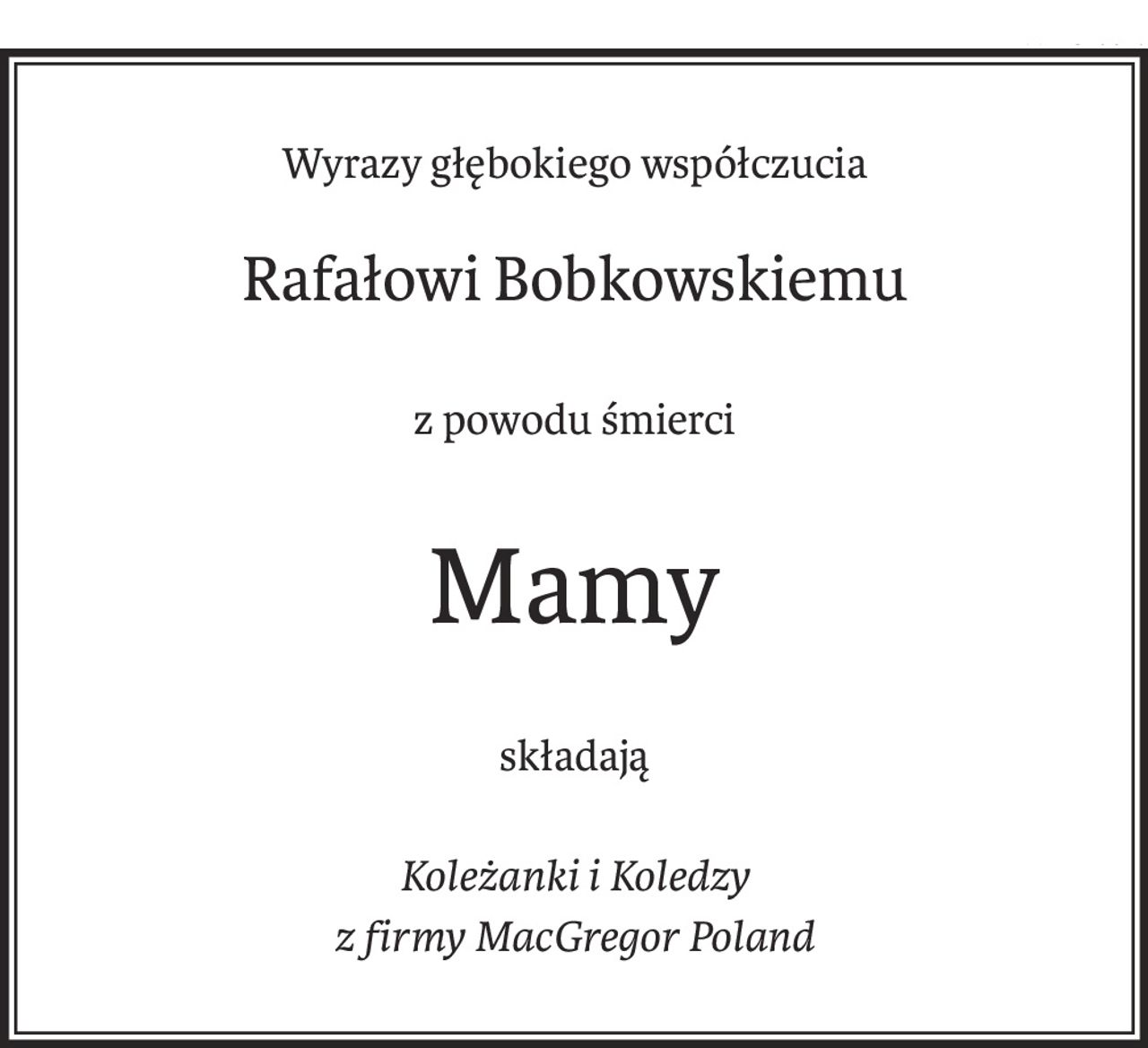 Wyrazy głębokiego współczucia
Rafałowi Bobkowskiemu
z powodu śmierci
Mamy
składają
Koleżanki i Koledzy
z firmy MacGregor Poland