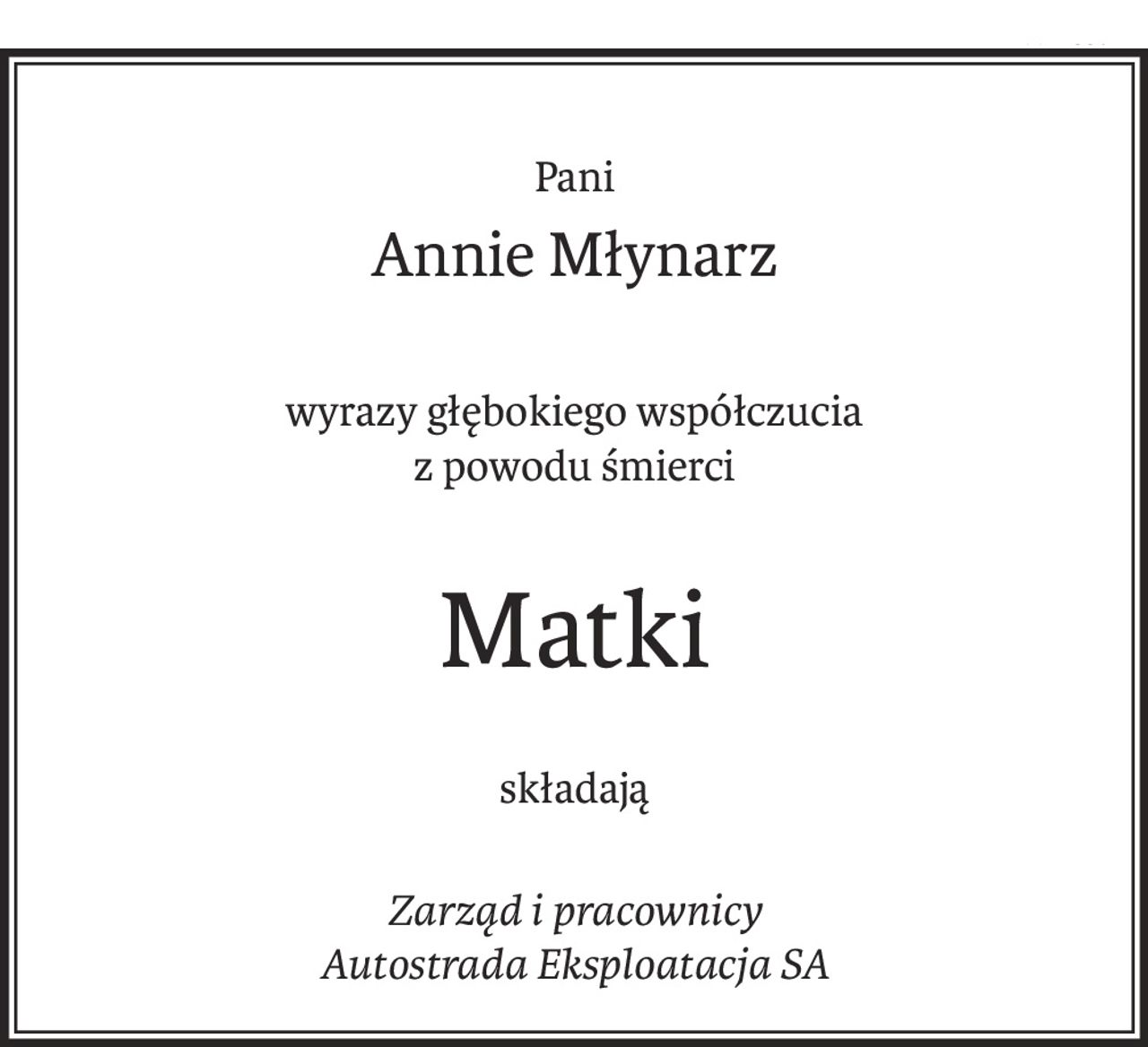 Pani
Annie Młynarz
wyrazy głębokiego współczucia 
z powodu śmierci
Matki
składają
Zarząd i pracownicy 
Autostrada Eksploatacja SA