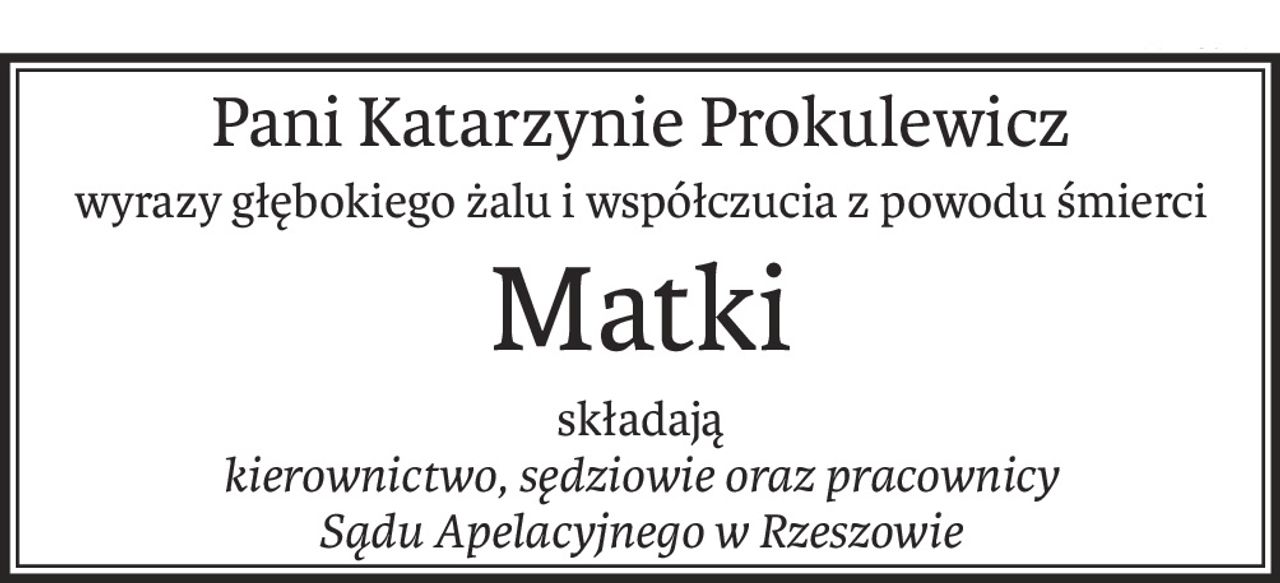 Pani Katarzynie Prokulewicz
wyrazy głębokiego żalu i współczucia z powodu śmierci
Matki
składają
kierownictwo, sędziowie oraz pracownicy
Sądu Apelacyjnego w Rzeszowie