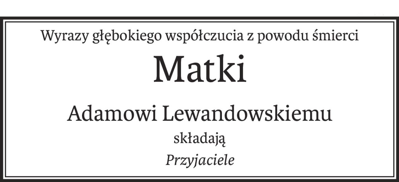 Wyrazy głębokiego współczucia z powodu śmierci
Matki
Adamowi Lewandowskiemu
składają
Przyjaciele