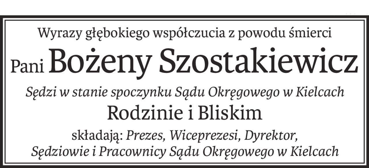 Wyrazy głębokiego współczucia z powodu śmierci
PaniBożeny Szostakiewicz
Sędzi w stanie spoczynku Sądu Okręgowego w Kielcach
Rodzinie i Bliskim
składają:Prezes, Wiceprezesi, Dyrektor,
Sędziowie i Pracownicy Sądu Okręgowego w Kielcach