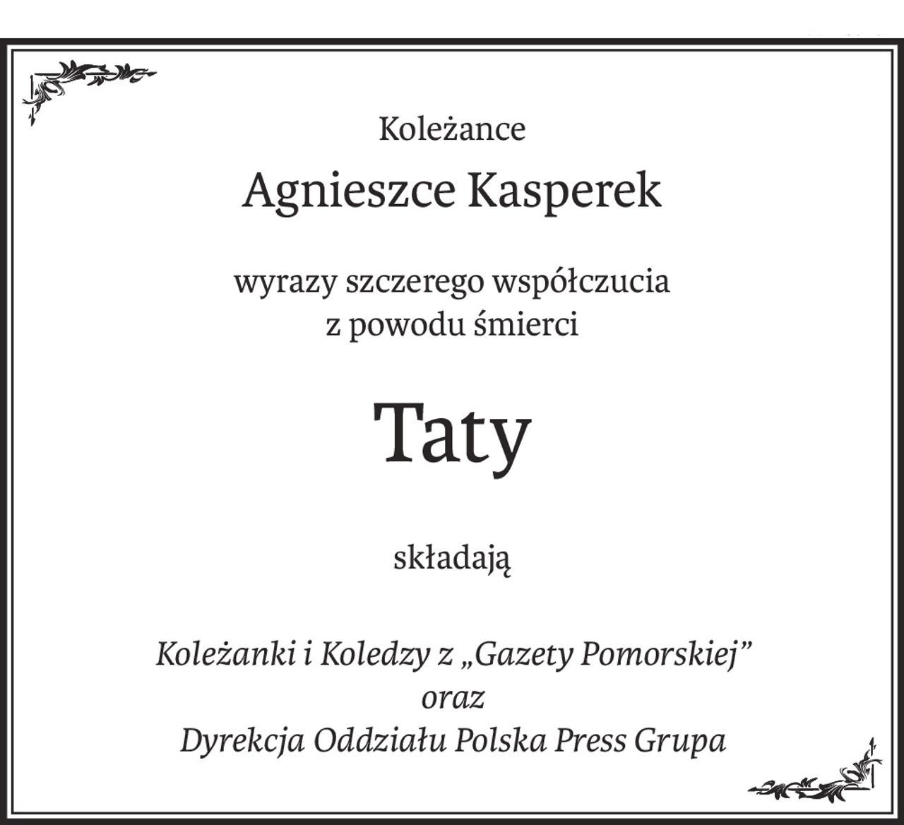 Koleżance
Agnieszce Kasperek
wyrazy szczerego współczucia 
z powodu śmierci
Taty
składają
Koleżanki i Koledzy z „Gazety Pomorskiej” 
oraz 
Dyrekcja Oddziału Polska Press Grupa