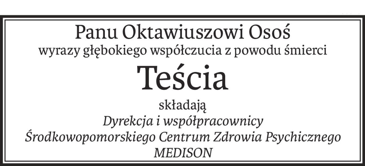 Panu Oktawiuszowi Osoś
wyrazy głębokiego współczucia z powodu śmierci
Teścia
składają
Dyrekcja i współpracownicy
Środkowopomorskiego Centrum Zdrowia Psychicznego MEDISON