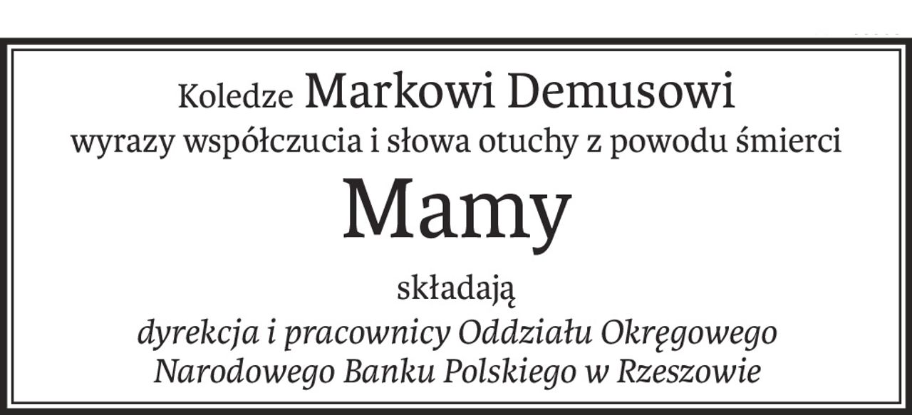 Koledze Markowi Demusowi
wyrazy współczucia i słowa otuchy z powodu śmierci
Mamy
składają
dyrekcja i pracownicy Oddziału Okręgowego
Narodowego Banku Polskiego w Rzeszowie