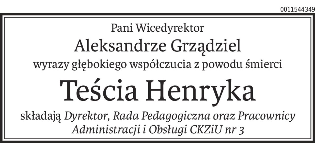 Pani Wicedyrektor
Aleksandrze Grządziel
wyrazy głębokiego współczucia z powodu śmierci
Teścia Henryka
składająDyrektor, Rada Pedagogiczna oraz Pracownicy 
Administracji i Obsługi CKZiU nr 3