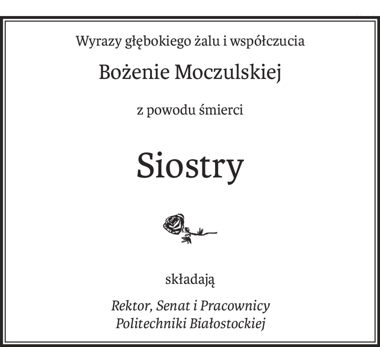 Wyrazy głębokiego żalu i współczucia
Bożenie Moczulskiej
z powodu śmierci
Siostry

składają
Rektor, Senat i Pracownicy
Politechniki Białostockiej