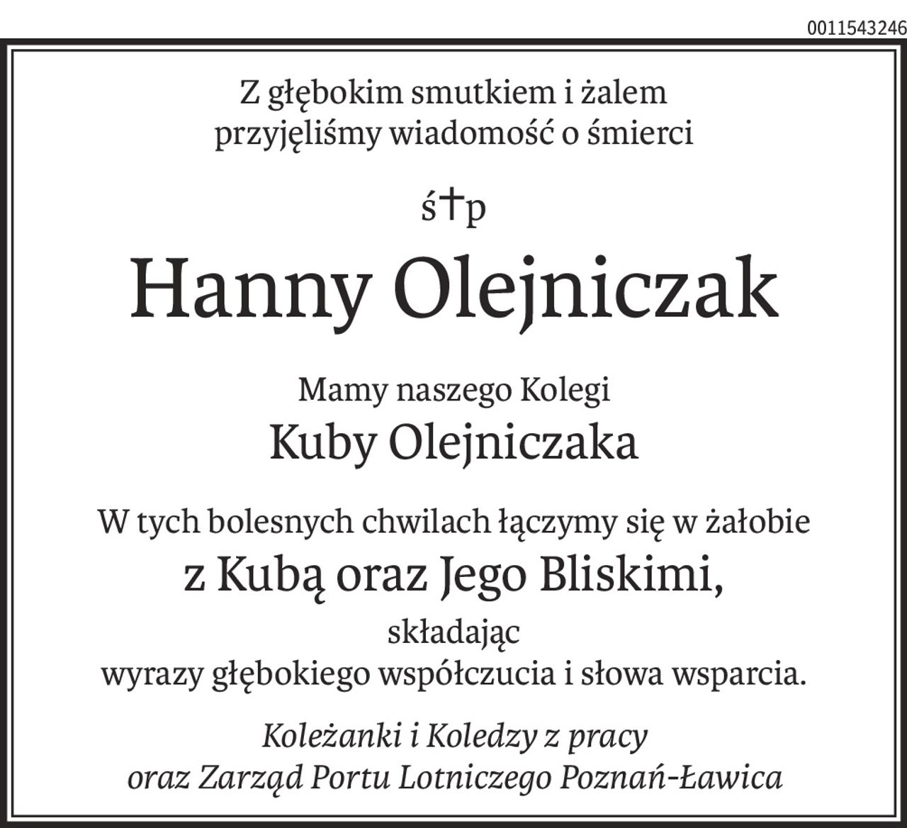 Z głębokim smutkiem i żalem
przyjęliśmy wiadomość o śmierci
ś+p
Hanny Olejniczak
Mamy naszego Kolegi
Kuby Olejniczaka
W tych bolesnych chwilach łączymy się w żałobie
z Kubą oraz Jego Bliskimi,
składając
wyrazy głębokiego współczucia i słowa wsparcia.
Koleżanki i Koledzy z pracy
oraz Zarząd Portu Lotniczego Poznań-Ławica