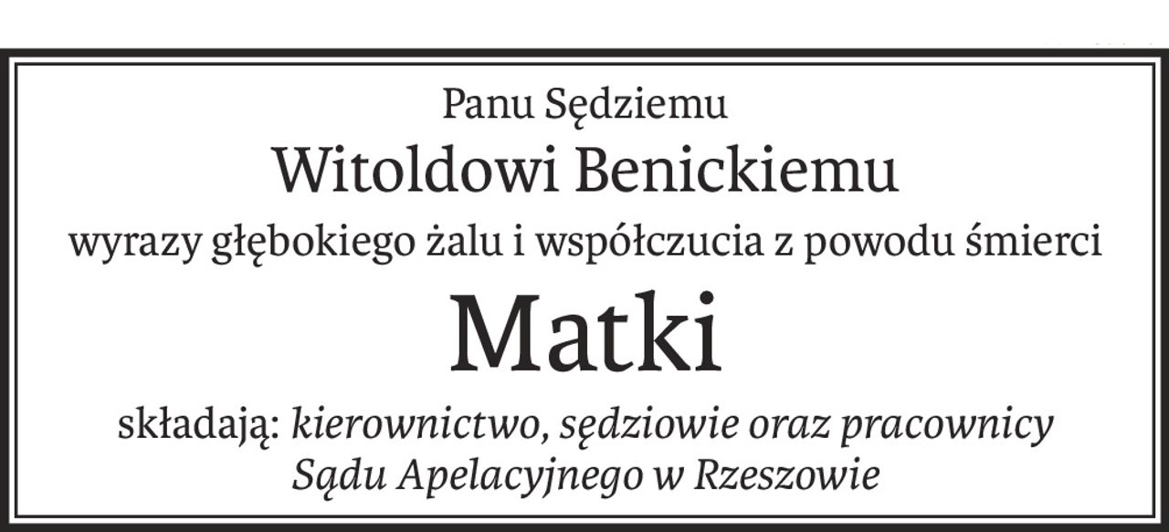 Panu Sędziemu
Witoldowi Benickiemu
wyrazy głębokiego żalu i współczucia z powodu śmierci
Matki
składają:kierownictwo, sędziowie oraz pracownicy
Sądu Apelacyjnego w Rzeszowie