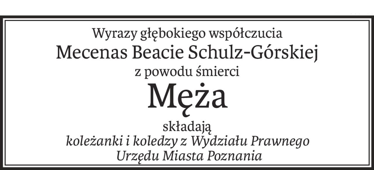 Wyrazy głębokiego współczucia
Mecenas Beacie Schulz-Górskiej
z powodu śmierci
Męża
składają 
koleżanki i koledzy z Wydziału Prawnego
 Urzędu Miasta Poznania