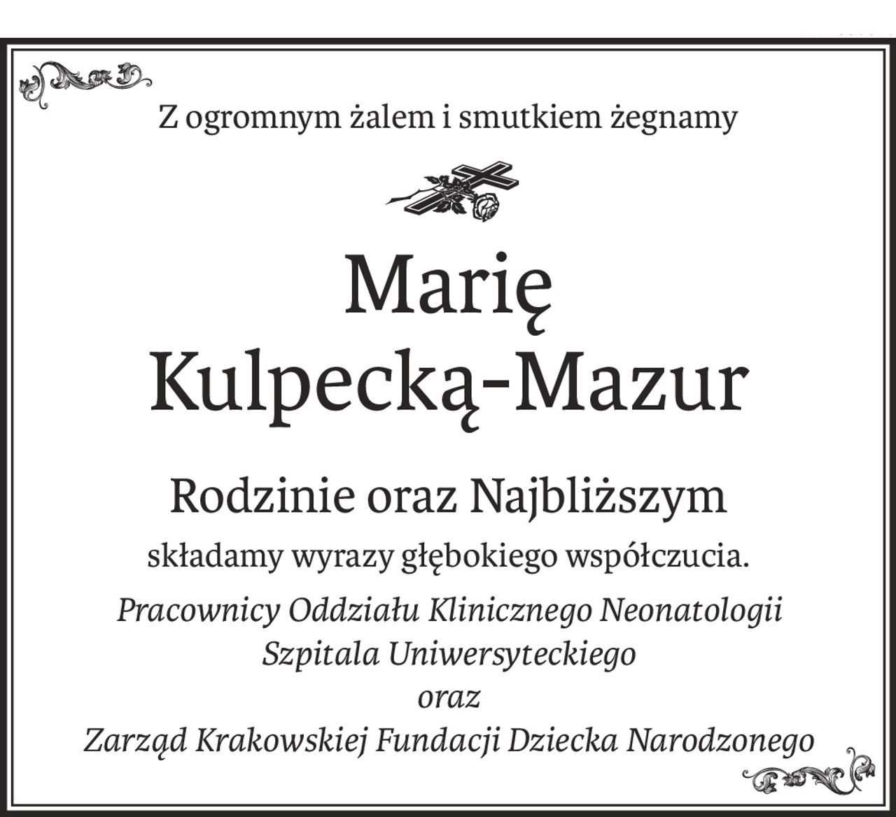 Z ogromnym żalem i smutkiem żegnamy
Marię
Kulpecką-Mazur
Rodzinie oraz Najbliższym
składamy wyrazy głębokiego współczucia.
Pracownicy Oddziału Klinicznego Neonatologii
Szpitala Uniwersyteckiego 
oraz
Zarząd Krakowskiej Fundacji Dziecka Narodzonego