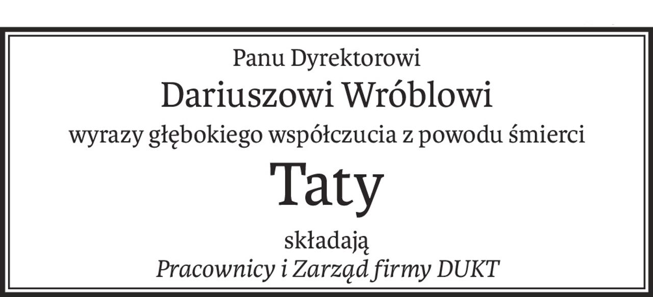 Panu Dyrektorowi
Dariuszowi Wróblowi
wyrazy głębokiego współczucia z powodu śmierci
Taty
składają
Pracownicy i Zarząd firmy DUKT