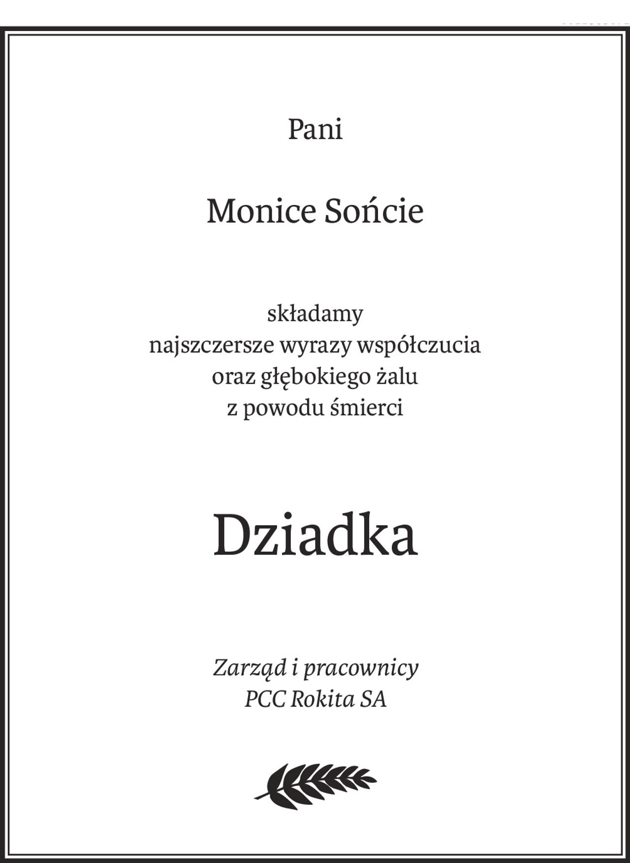 Pani
Monice Sońcie
składamy
najszczersze wyrazy współczucia
oraz głębokiego żalu
z powodu śmierci
Dziadka
Zarząd i pracownicy
PCC Rokita SA