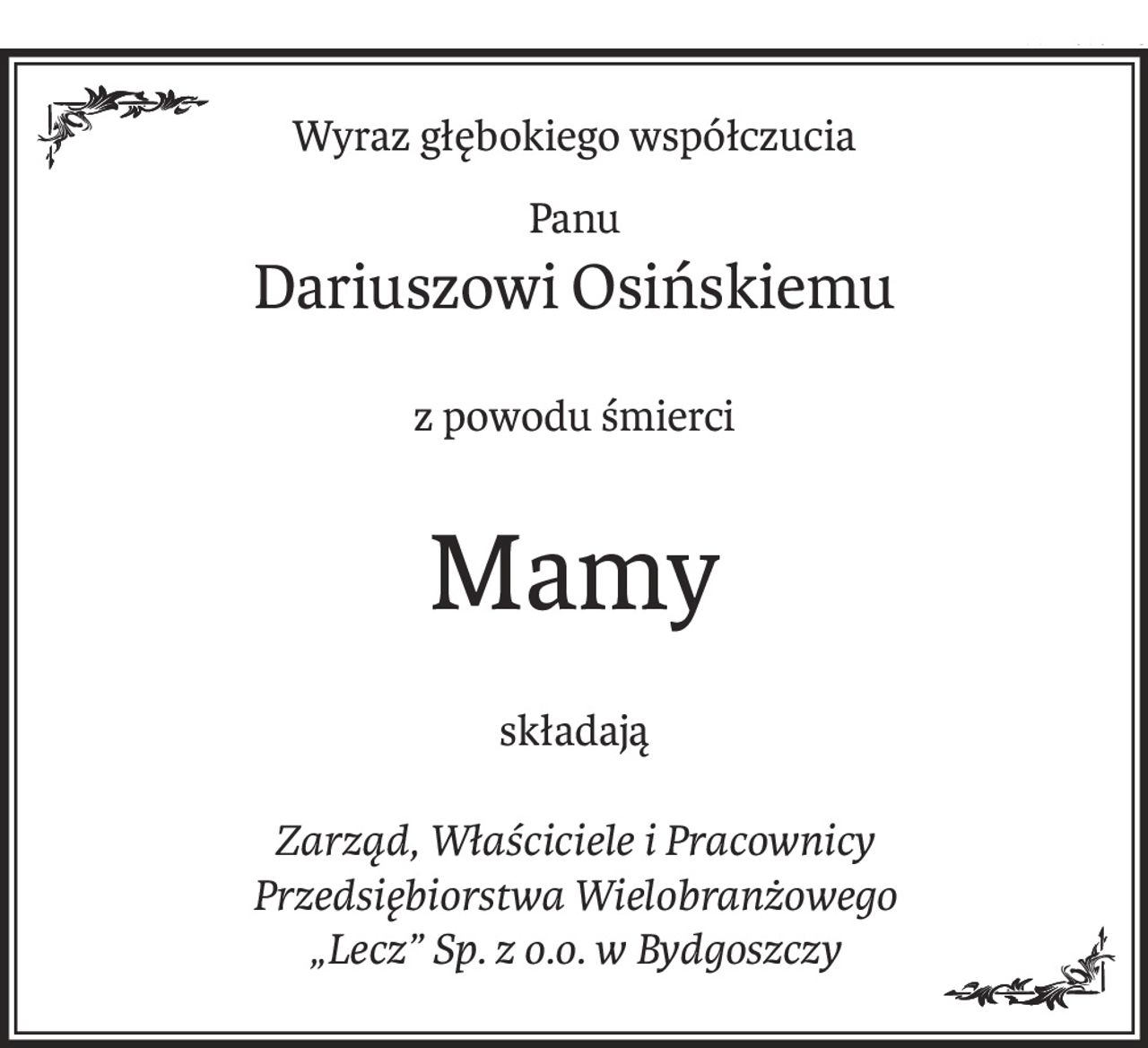 Wyraz głębokiego współczucia
Panu
Dariuszowi Osińskiemu
z powodu śmierci
Mamy
składają
Zarząd, Właściciele i Pracownicy
Przedsiębiorstwa Wielobranżowego
„Lecz” Sp. z o.o. w Bydgoszczy