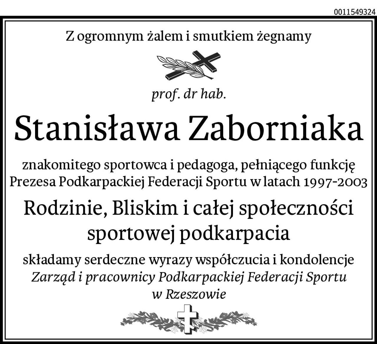 Z ogromnym żalem i smutkiem żegnamy
prof. dr hab.
Stanisława Zaborniaka
znakomitego sportowca i pedagoga, pełniącego funkcję Prezesa Podkarpackiej Federacji Sportu w latach 1997-2003
Rodzinie, Bliskim i całej społeczności sportowej podkarpacia
składamy serdeczne wyrazy współczucia i kondolencje
Zarząd i pracownicy Podkarpackiej Federacji Sportu w Rzeszowie