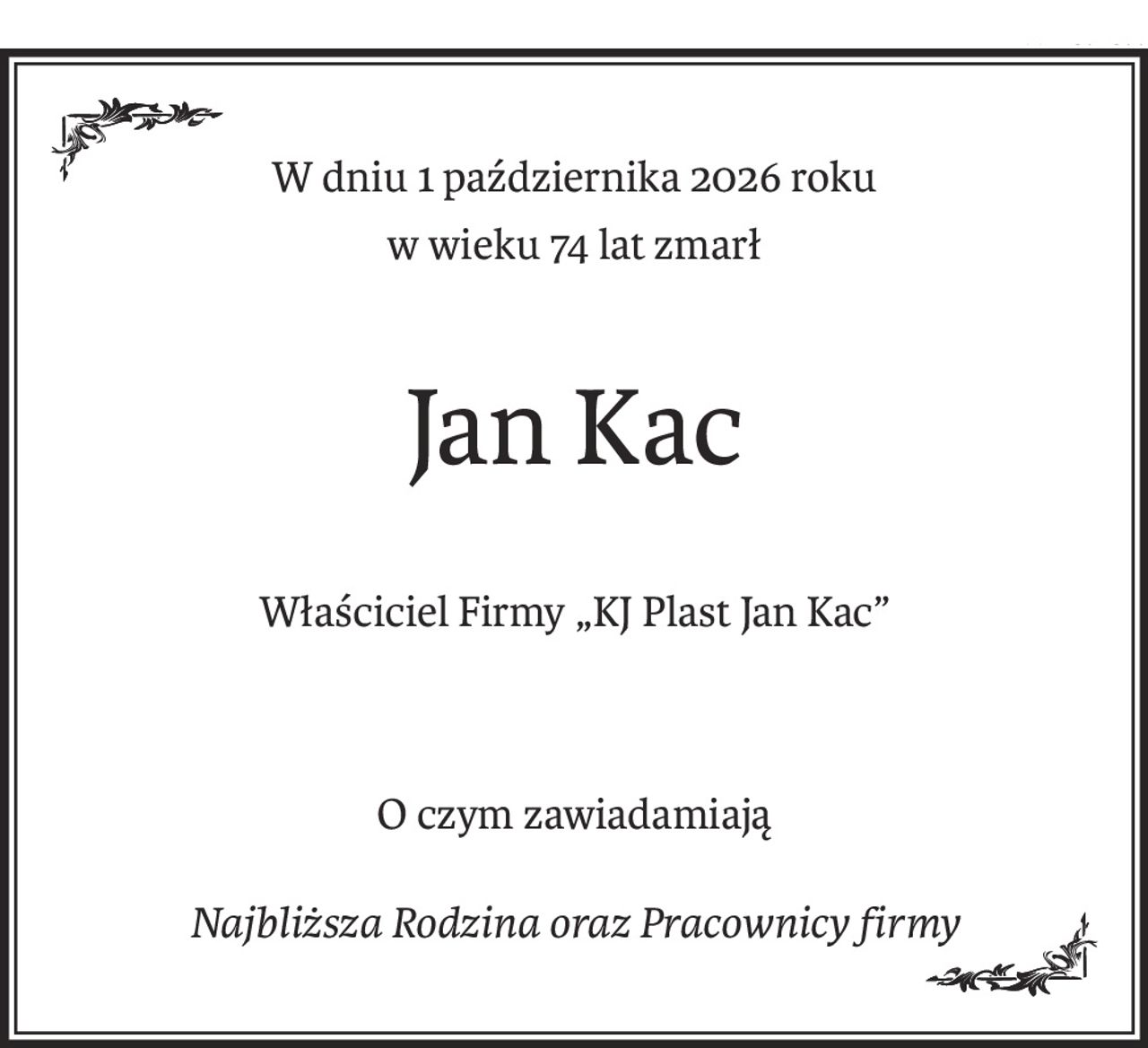 W dniu 1 października 2026 roku
w wieku 74 lat zmarł
Jan Kac
Właściciel Firmy „KJ Plast Jan Kac”
O czym zawiadamiają
Najbliższa Rodzina oraz Pracownicy firmy