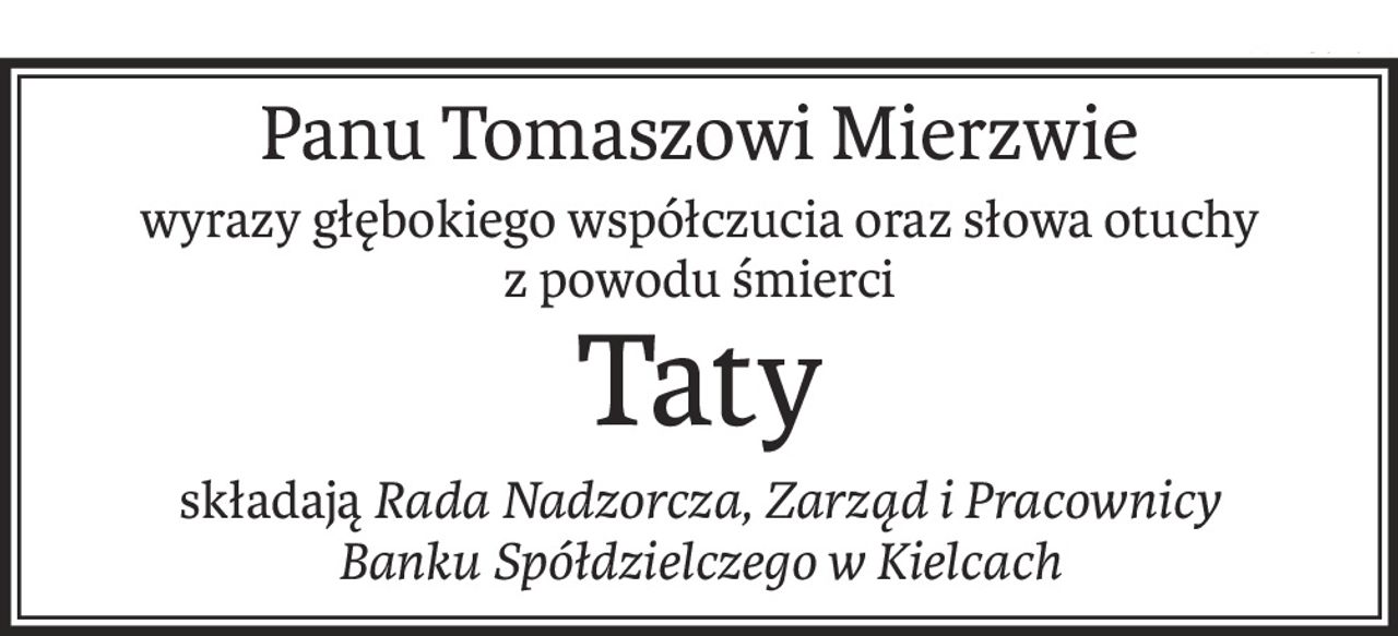 Panu Tomaszowi Mierzwie
wyrazy głębokiego współczucia oraz słowa otuchy
z powodu śmierci
Taty
składająRada Nadzorcza, Zarząd i Pracownicy
Banku Spółdzielczego w Kielcach