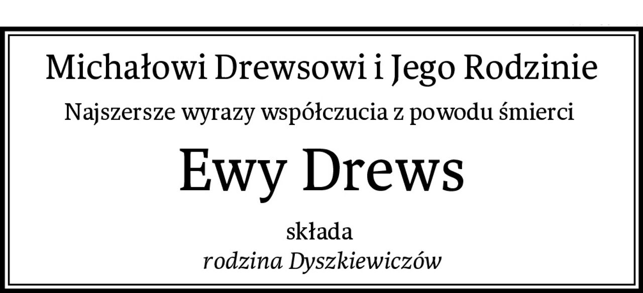 Michałowi Drewsowi i Jego Rodzinie
Najszersze wyrazy współczucia z powodu śmierci 
Ewy Drews
składa 
rodzina Dyszkiewiczów