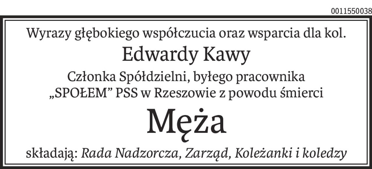 Wyrazy głębokiego współczucia oraz wsparcia dla kol.
Edwardy Kawy
Członka Spółdzielni, byłego pracownika 
„SPOŁEM” PSS w Rzeszowie z powodu śmierci
Męża
składają:Rada Nadzorcza, Zarząd, Koleżanki i koledzy