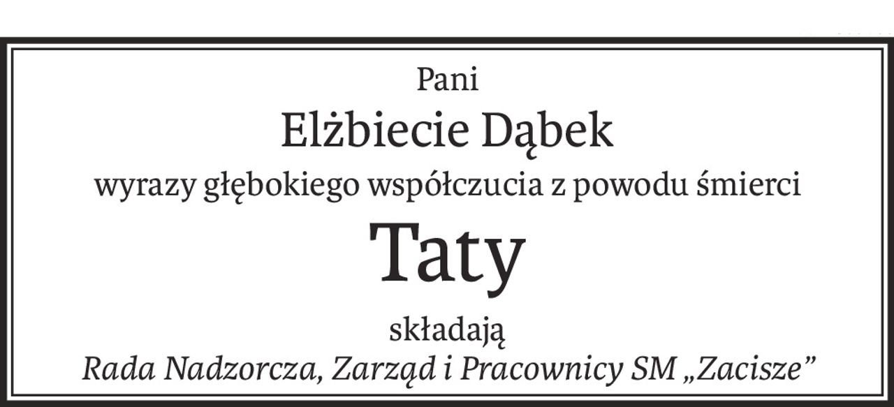 Pani
Elżbiecie Dąbek
wyrazy głębokiego współczucia z powodu śmierci
Taty
składają
Rada Nadzorcza, Zarząd i Pracownicy SM „Zacisze”