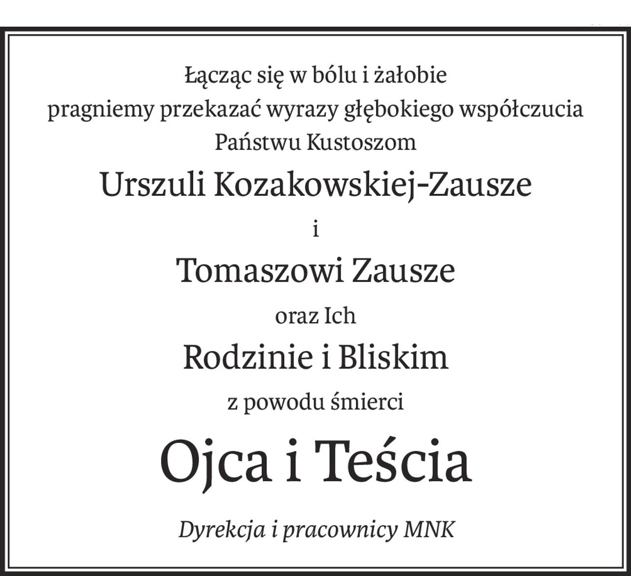 Łącząc się w bólu i żałobie
pragniemy przekazać wyrazy głębokiego współczucia Państwu Kustoszom
Urszuli Kozakowskiej-Zausze
i
Tomaszowi Zausze
oraz Ich
Rodzinie i Bliskim
z powodu śmierci
Ojca i Teścia
Dyrekcja i pracownicy MNK