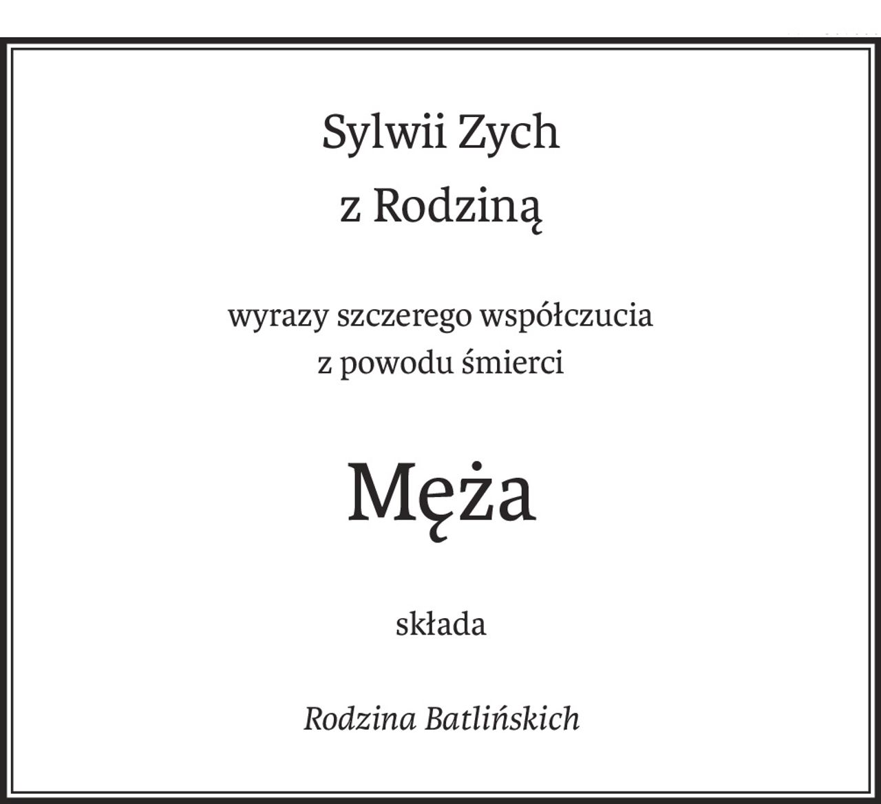 Sylwii Zych
z Rodziną
wyrazy szczerego współczucia
z powodu śmierci
Męża
składa
Rodzina Batlińskich