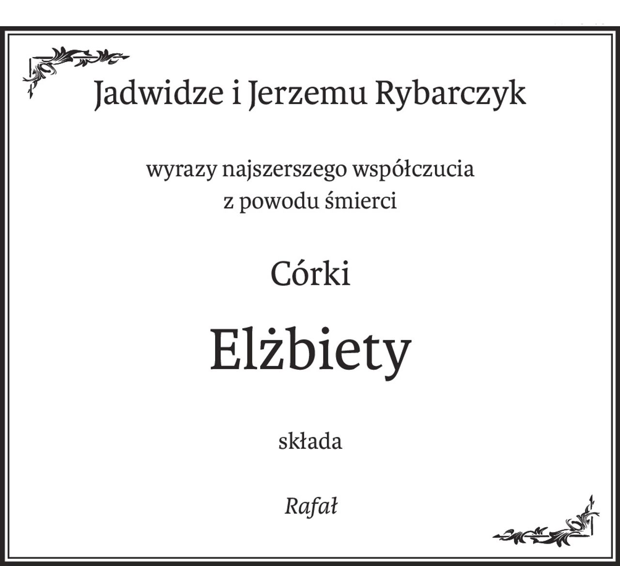 Jadwidze i Jerzemu Rybarczyk
wyrazy najszerszego współczucia
z powodu śmierci
Córki
Elżbiety
składa
Rafał