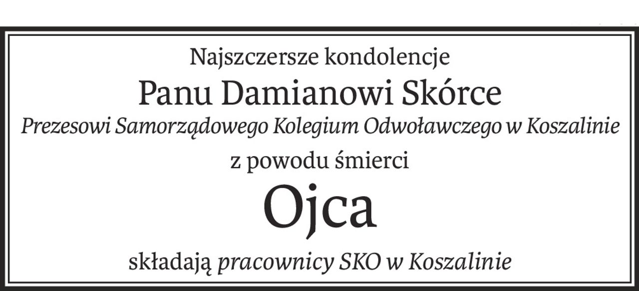 Najszczersze kondolencje
Panu Damianowi Skórce
Prezesowi Samorządowego Kolegium Odwoławczego w Koszalinie
z powodu śmierci
Ojca
składająpracownicy SKO w Koszalinie