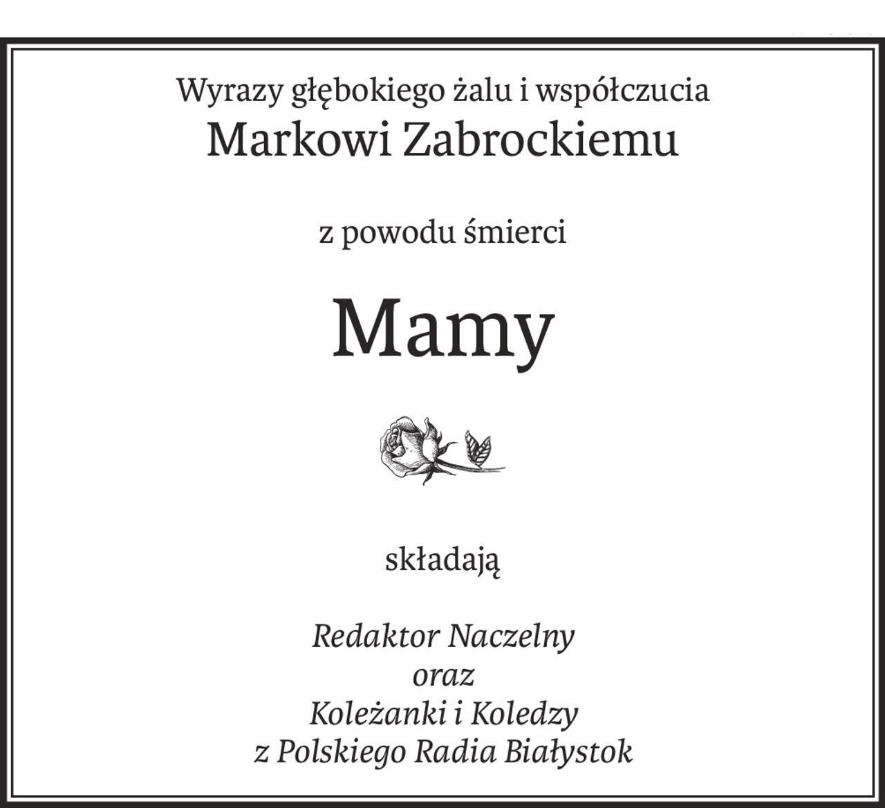 Wyrazy głębokiego żalu i współczucia
Markowi Zabrockiemu
z powodu śmierci
Mamy
składają
Redaktor Naczelny
oraz
Koleżanki i Koledzy
z Polskiego Radia Białystok