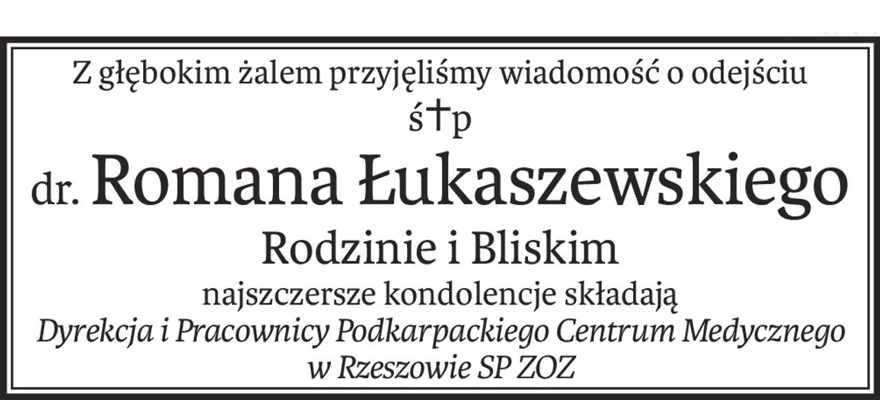 Z głębokim żalem przyjęliśmy wiadomość o odejściu
ś+p
dr.Romana Łukaszewskiego
Rodzinie i Bliskim
najszczersze kondolencje składają
Dyrekcja i Pracownicy Podkarpackiego Centrum Medycznego w Rzeszowie SP ZOZ