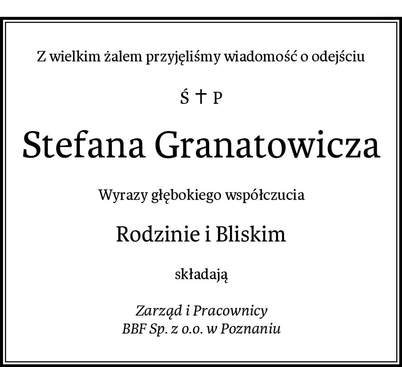Z wielkim żalem przyjęliśmy wiadomość o odejściu
Stefana Granatowicza
Wyrazy głębokiego współczucia
Rodzinie i Bliskim
składają

Zarząd i Pracownicy
BBF Sp. z o.o. w Poznaniu