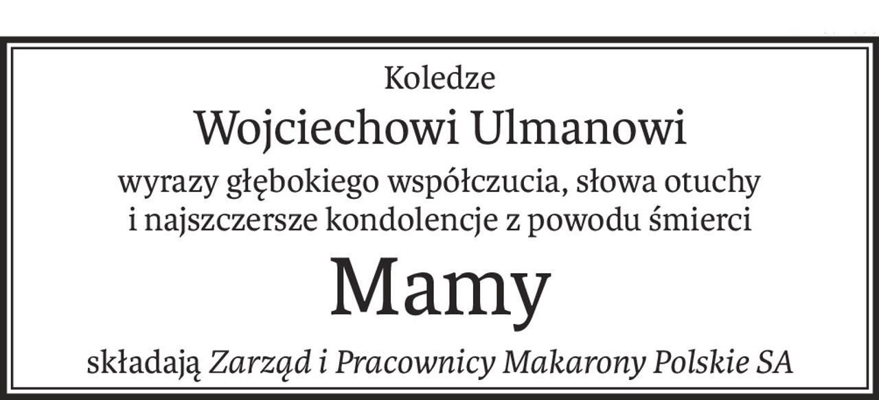 Koledze
Wojciechowi Ulmanowi
wyrazy głębokiego współczucia, słowa otuchy
i najszczersze kondolencje z powodu śmierci
Mamy
składająZarząd i Pracownicy Makarony Polskie SA